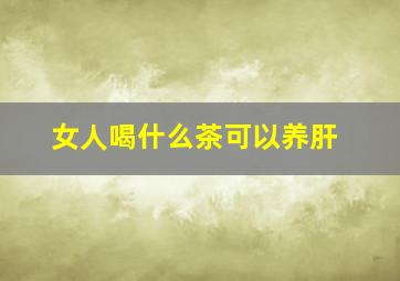 女人喝什么茶可以养肝