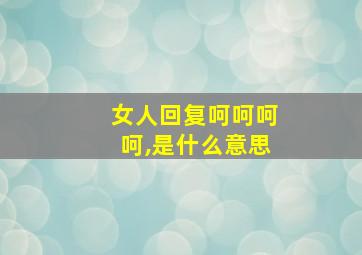 女人回复呵呵呵呵,是什么意思