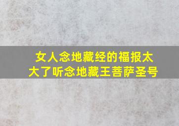 女人念地藏经的福报太大了听念地藏王菩萨圣号