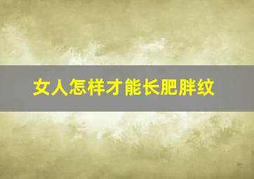 女人怎样才能长肥胖纹