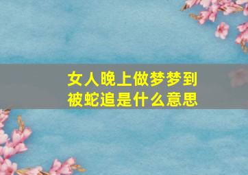 女人晚上做梦梦到被蛇追是什么意思