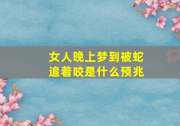 女人晚上梦到被蛇追着咬是什么预兆