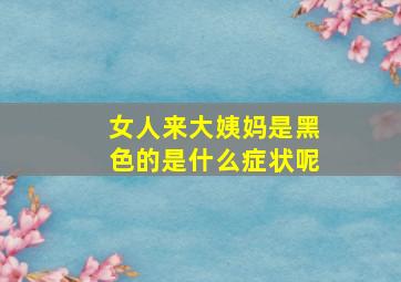 女人来大姨妈是黑色的是什么症状呢