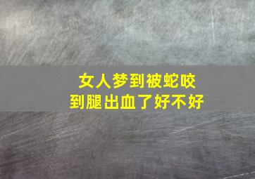 女人梦到被蛇咬到腿出血了好不好