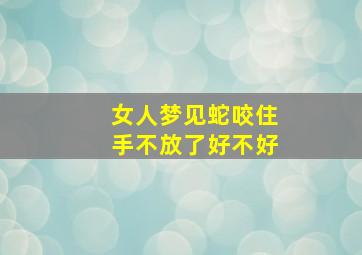 女人梦见蛇咬住手不放了好不好