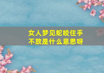 女人梦见蛇咬住手不放是什么意思呀