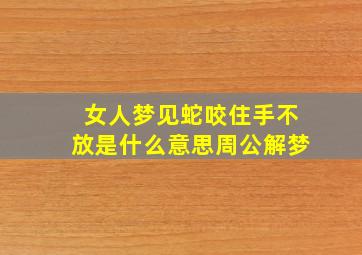 女人梦见蛇咬住手不放是什么意思周公解梦