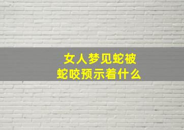 女人梦见蛇被蛇咬预示着什么