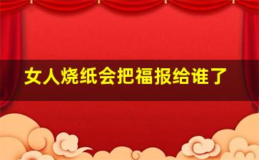 女人烧纸会把福报给谁了