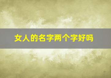 女人的名字两个字好吗