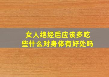 女人绝经后应该多吃些什么对身体有好处吗