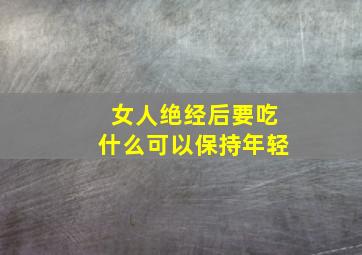 女人绝经后要吃什么可以保持年轻