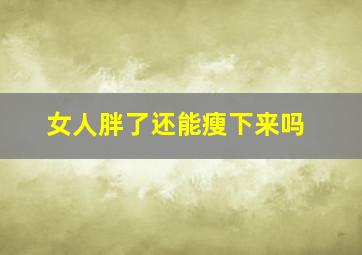 女人胖了还能瘦下来吗