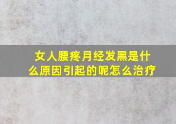 女人腰疼月经发黑是什么原因引起的呢怎么治疗