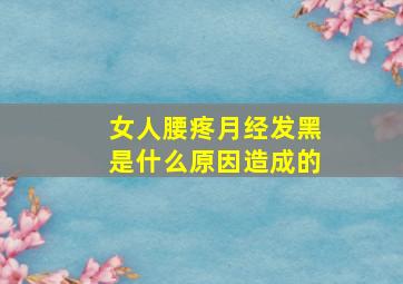 女人腰疼月经发黑是什么原因造成的