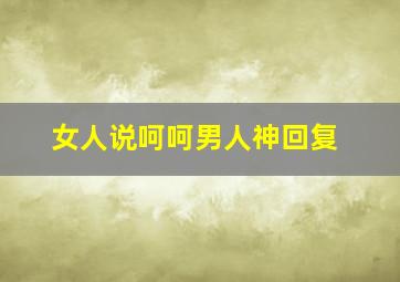 女人说呵呵男人神回复