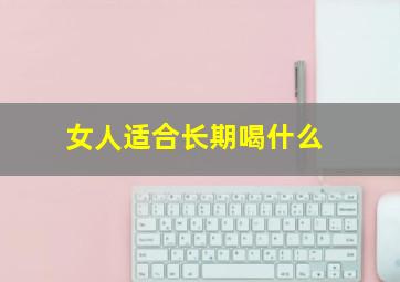 女人适合长期喝什么