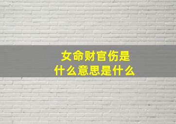 女命财官伤是什么意思是什么