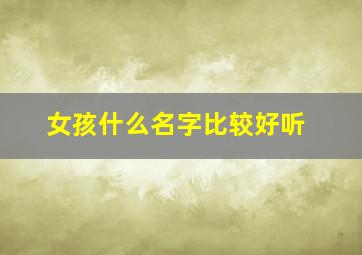 女孩什么名字比较好听