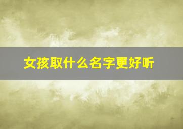 女孩取什么名字更好听