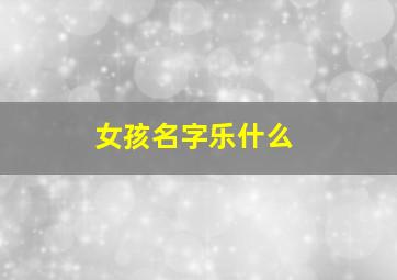 女孩名字乐什么