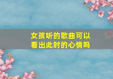 女孩听的歌曲可以看出此时的心情吗