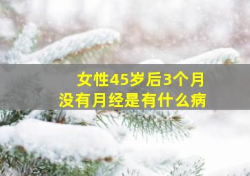 女性45岁后3个月没有月经是有什么病