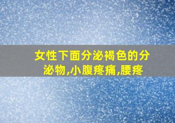 女性下面分泌褐色的分泌物,小腹疼痛,腰疼