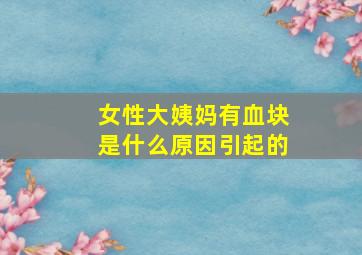 女性大姨妈有血块是什么原因引起的