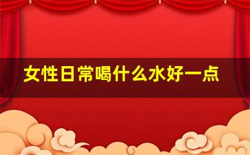 女性日常喝什么水好一点