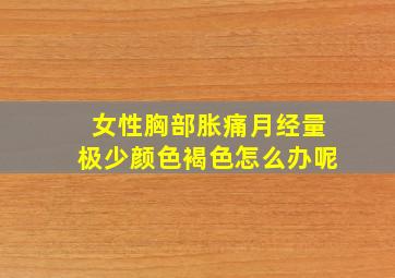 女性胸部胀痛月经量极少颜色褐色怎么办呢