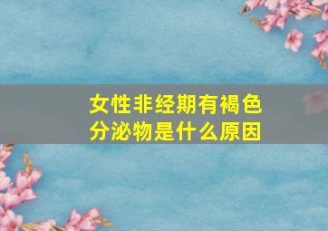 女性非经期有褐色分泌物是什么原因