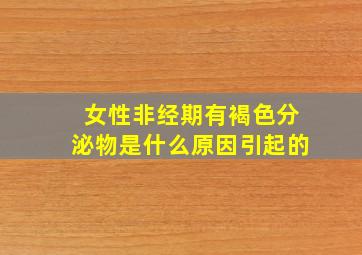 女性非经期有褐色分泌物是什么原因引起的