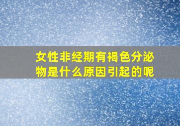 女性非经期有褐色分泌物是什么原因引起的呢