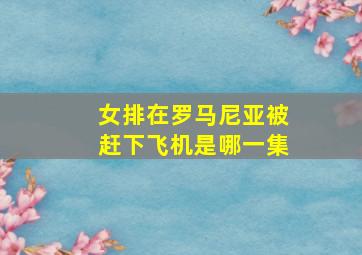 女排在罗马尼亚被赶下飞机是哪一集