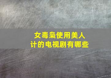 女毒枭使用美人计的电视剧有哪些