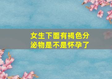 女生下面有褐色分泌物是不是怀孕了