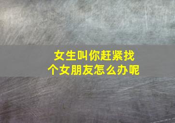 女生叫你赶紧找个女朋友怎么办呢