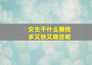 女生干什么赚钱多又快又稳定呢