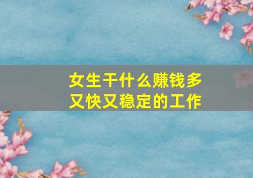 女生干什么赚钱多又快又稳定的工作