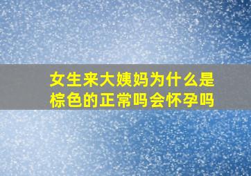 女生来大姨妈为什么是棕色的正常吗会怀孕吗