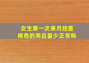 女生第一次来月经是褐色的而且量少正常吗