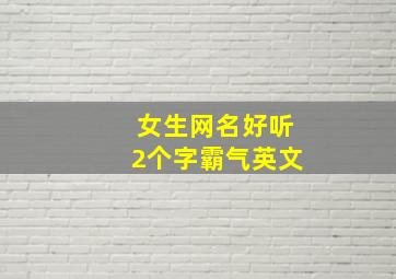 女生网名好听2个字霸气英文