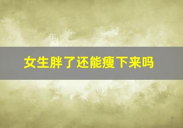 女生胖了还能瘦下来吗