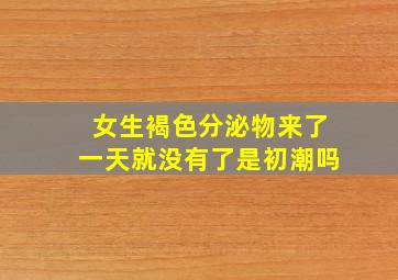 女生褐色分泌物来了一天就没有了是初潮吗