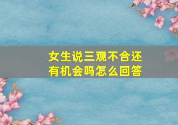 女生说三观不合还有机会吗怎么回答