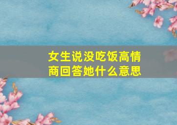 女生说没吃饭高情商回答她什么意思