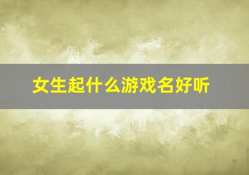 女生起什么游戏名好听