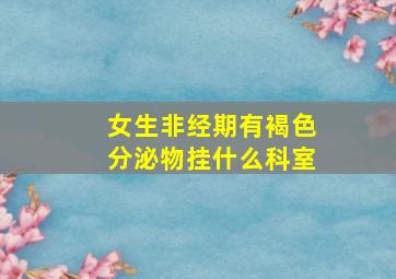 女生非经期有褐色分泌物挂什么科室