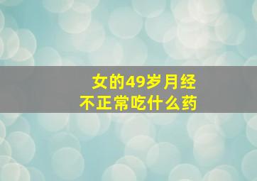 女的49岁月经不正常吃什么药